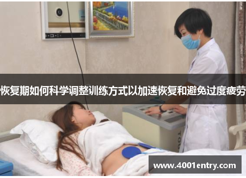 恢复期如何科学调整训练方式以加速恢复和避免过度疲劳
